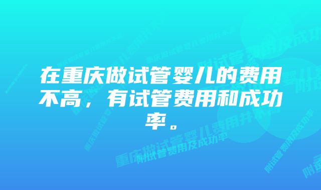 在重庆做试管婴儿的费用不高，有试管费用和成功率。