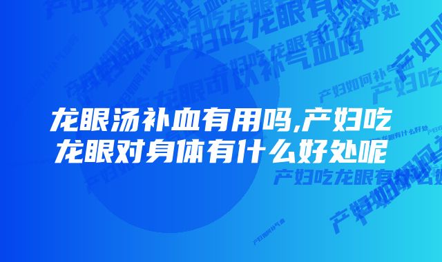 龙眼汤补血有用吗,产妇吃龙眼对身体有什么好处呢