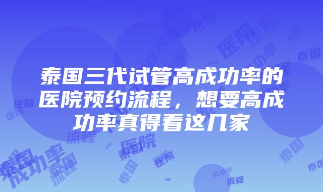 泰国三代试管高成功率的医院预约流程，想要高成功率真得看这几家