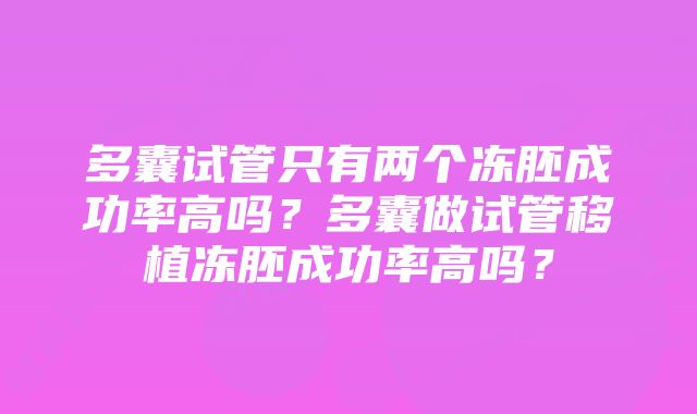 多囊试管只有两个冻胚成功率高吗？多囊做试管移植冻胚成功率高吗？