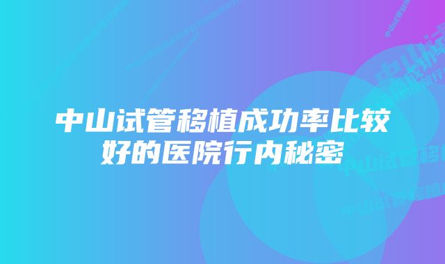 中山试管移植成功率比较好的医院行内秘密