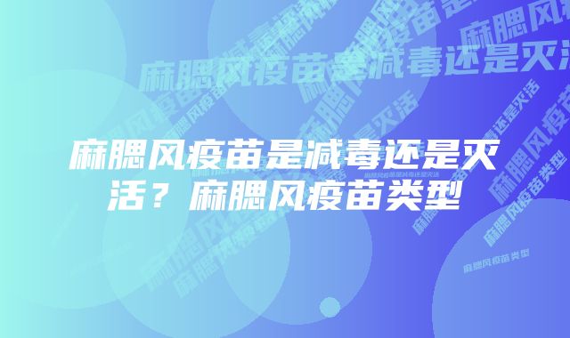 麻腮风疫苗是减毒还是灭活？麻腮风疫苗类型