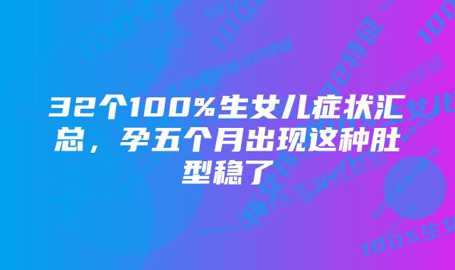 32个100%生女儿症状汇总，孕五个月出现这种肚型稳了