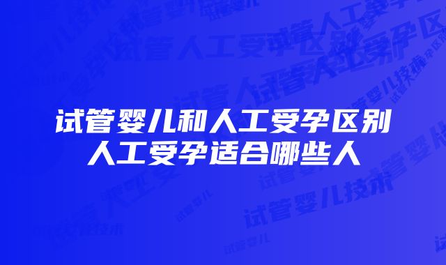 试管婴儿和人工受孕区别人工受孕适合哪些人