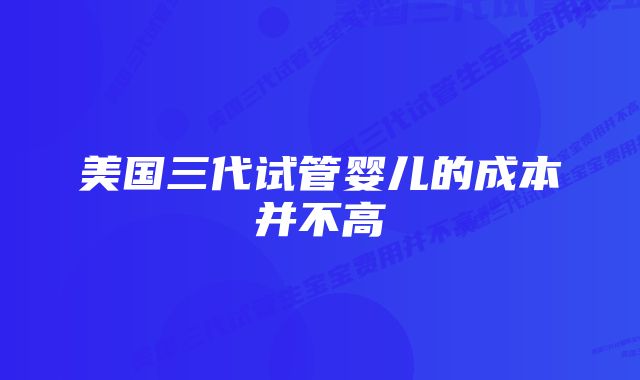 美国三代试管婴儿的成本并不高