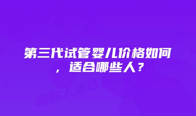 第三代试管婴儿价格如何，适合哪些人？