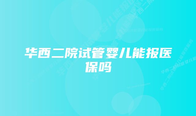 华西二院试管婴儿能报医保吗