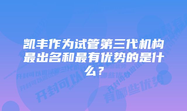 凯丰作为试管第三代机构最出名和最有优势的是什么？