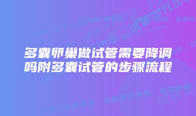 多囊卵巢做试管需要降调吗附多囊试管的步骤流程