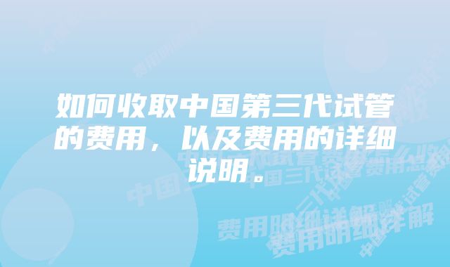 如何收取中国第三代试管的费用，以及费用的详细说明。