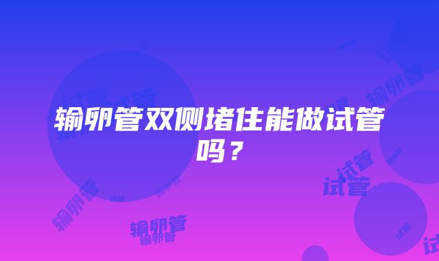 输卵管双侧堵住能做试管吗？