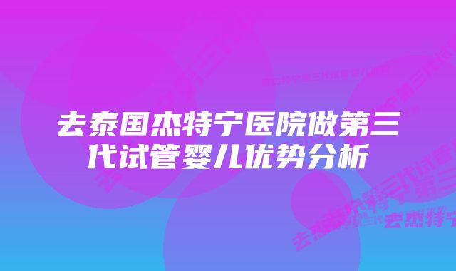 去泰国杰特宁医院做第三代试管婴儿优势分析