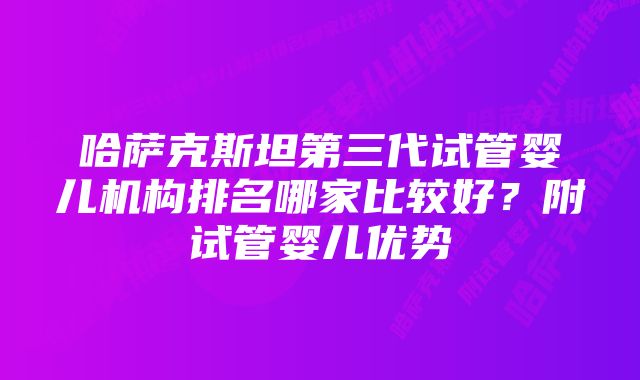 哈萨克斯坦第三代试管婴儿机构排名哪家比较好？附试管婴儿优势