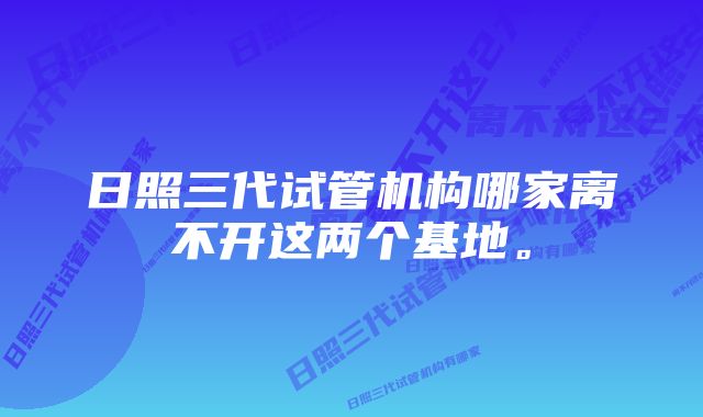 日照三代试管机构哪家离不开这两个基地。