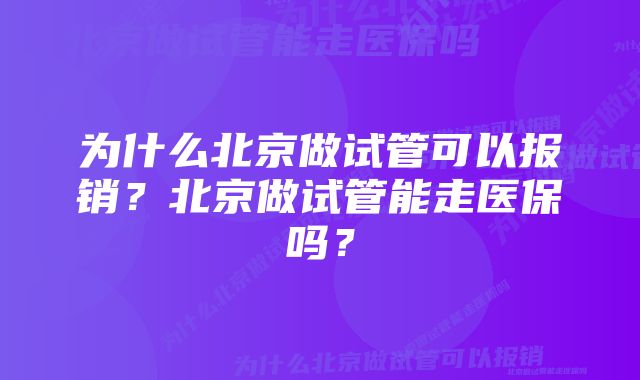 为什么北京做试管可以报销？北京做试管能走医保吗？