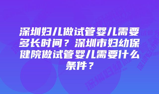 深圳妇儿做试管婴儿需要多长时间？深圳市妇幼保健院做试管婴儿需要什么条件？