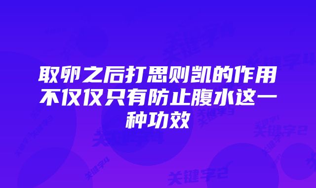 取卵之后打思则凯的作用不仅仅只有防止腹水这一种功效