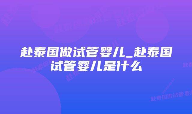 赴泰国做试管婴儿_赴泰国试管婴儿是什么