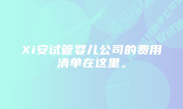 Xi安试管婴儿公司的费用清单在这里。