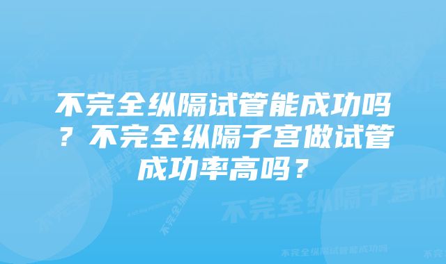 不完全纵隔试管能成功吗？不完全纵隔子宫做试管成功率高吗？