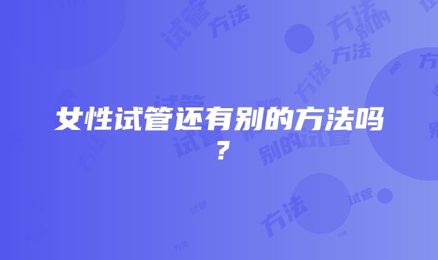 女性试管还有别的方法吗？