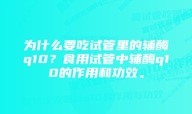 为什么要吃试管里的辅酶q10？食用试管中辅酶q10的作用和功效。