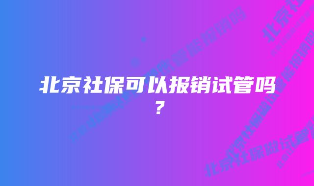 北京社保可以报销试管吗？