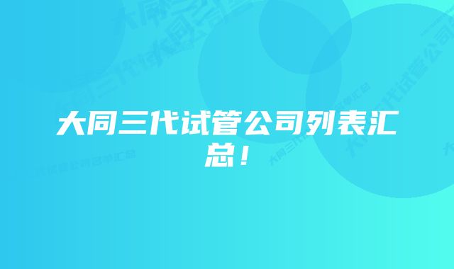 大同三代试管公司列表汇总！