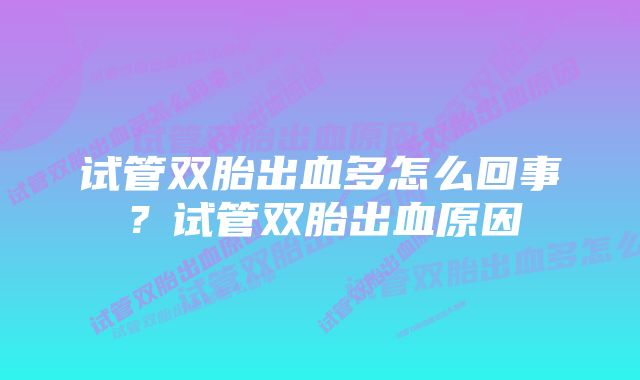 试管双胎出血多怎么回事？试管双胎出血原因