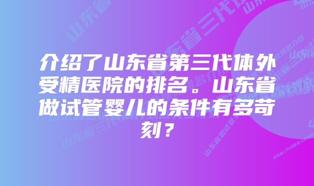 介绍了山东省第三代体外受精医院的排名。山东省做试管婴儿的条件有多苛刻？