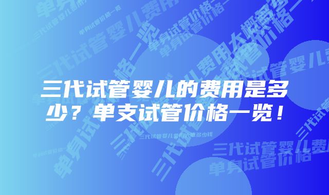 三代试管婴儿的费用是多少？单支试管价格一览！