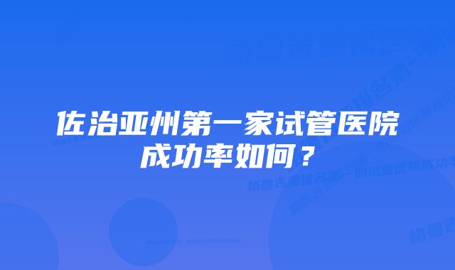 佐治亚州第一家试管医院成功率如何？