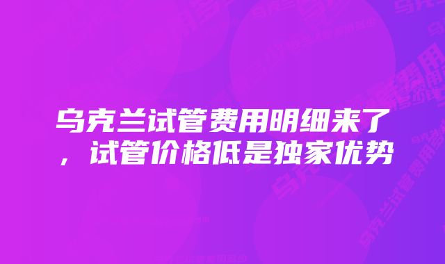 乌克兰试管费用明细来了，试管价格低是独家优势