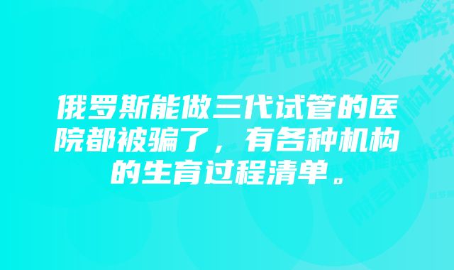 俄罗斯能做三代试管的医院都被骗了，有各种机构的生育过程清单。