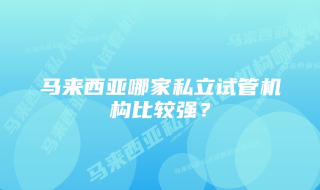 马来西亚哪家私立试管机构比较强？