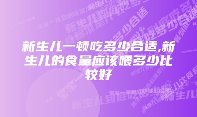 新生儿一顿吃多少合适,新生儿的食量应该喂多少比较好