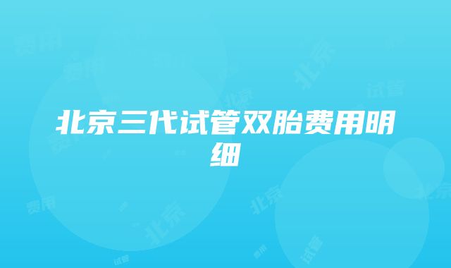 北京三代试管双胎费用明细