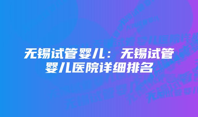 无锡试管婴儿：无锡试管婴儿医院详细排名