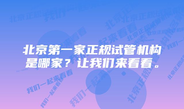 北京第一家正规试管机构是哪家？让我们来看看。