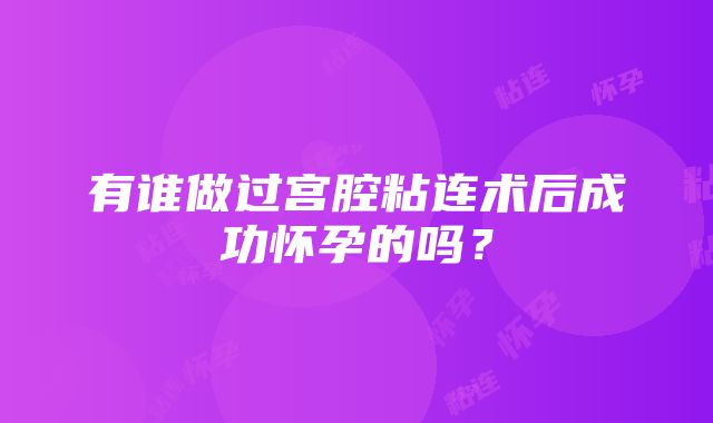 有谁做过宫腔粘连术后成功怀孕的吗？