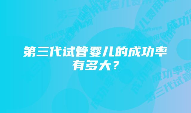 第三代试管婴儿的成功率有多大？