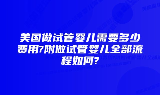 美国做试管婴儿需要多少费用?附做试管婴儿全部流程如何?