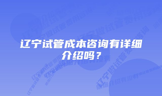 辽宁试管成本咨询有详细介绍吗？