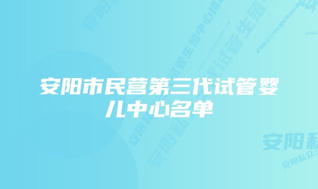 安阳市民营第三代试管婴儿中心名单