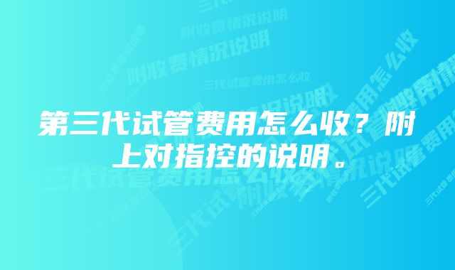 第三代试管费用怎么收？附上对指控的说明。