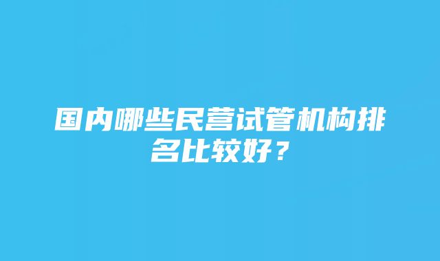 国内哪些民营试管机构排名比较好？