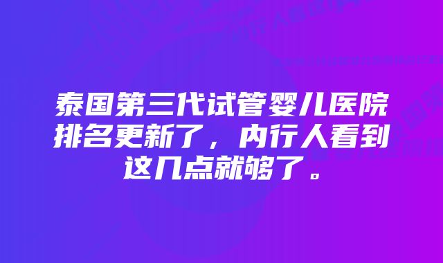 泰国第三代试管婴儿医院排名更新了，内行人看到这几点就够了。