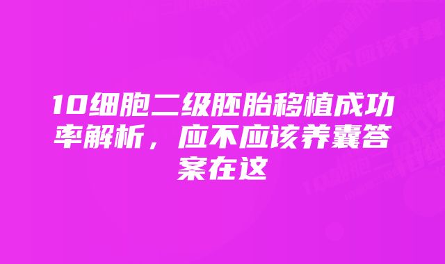 10细胞二级胚胎移植成功率解析，应不应该养囊答案在这