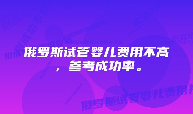 俄罗斯试管婴儿费用不高，参考成功率。