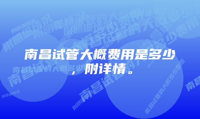 南昌试管大概费用是多少，附详情。